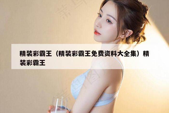 精装彩霸王（精装彩霸王免费资料大全集）精装彩霸王